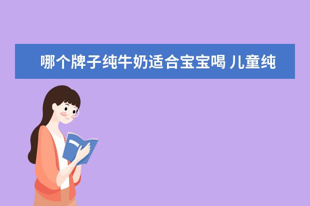 哪个牌子纯牛奶适合宝宝喝 儿童纯牛奶哪个牌子好?求推荐