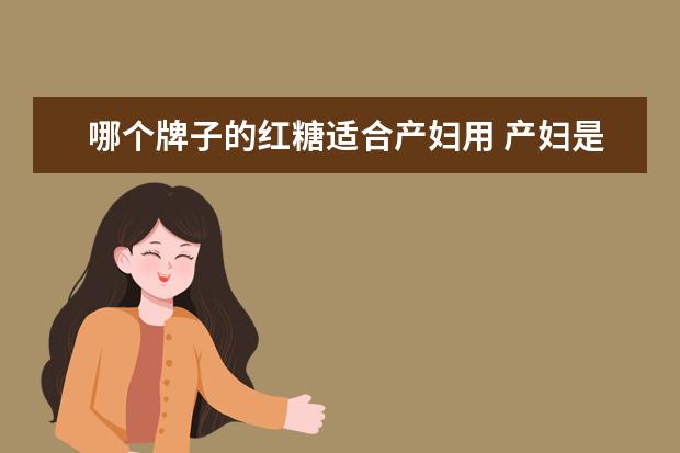 哪个牌子的红糖适合产妇用 产妇是吃红片糖还是红糖?