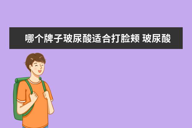哪个牌子玻尿酸适合打脸颊 玻尿酸有哪些牌子?