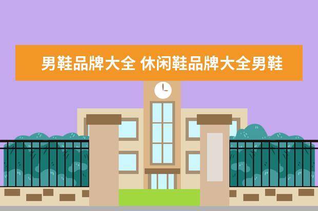 男鞋品牌大全 休闲鞋品牌大全男鞋