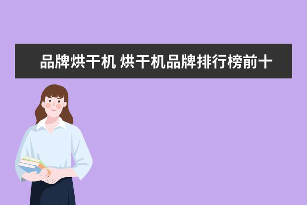 品牌烘干机 烘干机品牌排行榜前十名