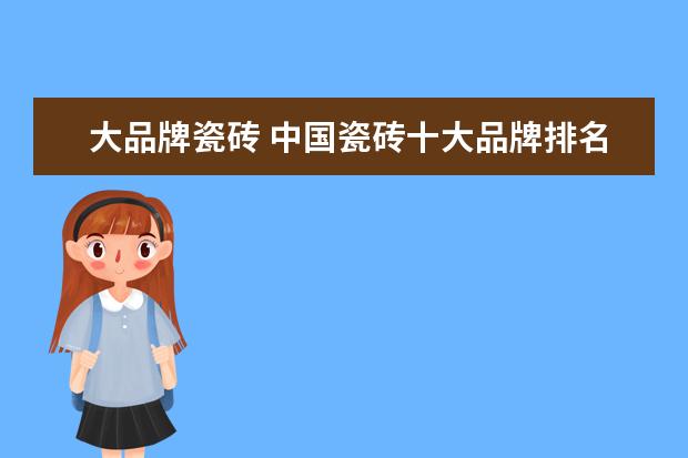 大品牌瓷砖 中国瓷砖十大品牌排名(最新)