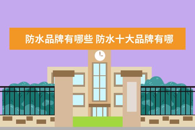 防水品牌有哪些 防水十大品牌有哪些