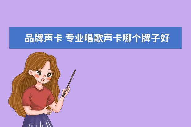 品牌声卡 专业唱歌声卡哪个牌子好?