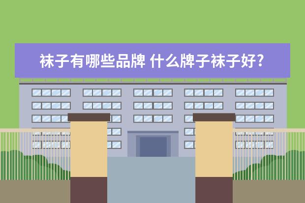 袜子有哪些品牌 什么牌子袜子好?