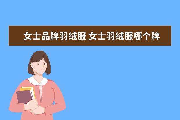 女士品牌羽绒服 女士羽绒服哪个牌子比较好