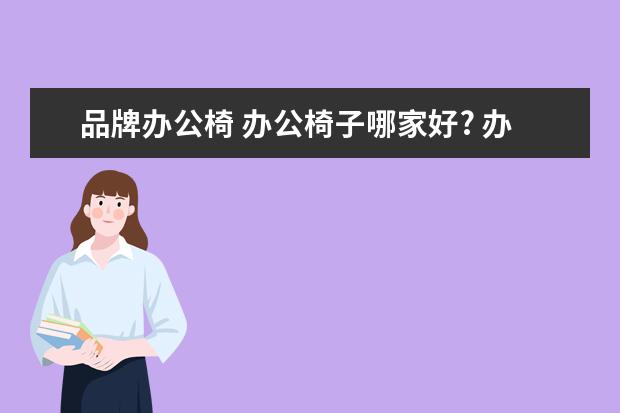 品牌办公椅 办公椅子哪家好? 办公椅十大品牌介绍