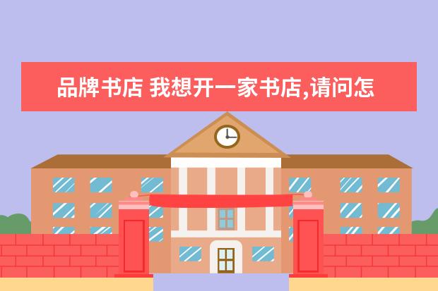 品牌书店 我想开一家书店,请问怎么经营?