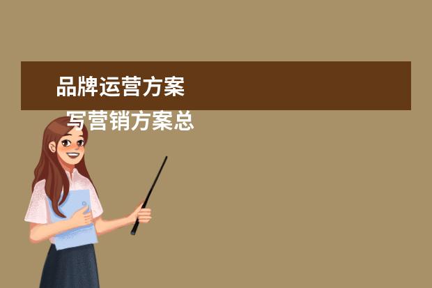 品牌运营方案 
  写营销方案总共有八大步骤：
  <br/>
  <br/>
  一、了解现状。
  <br/>
  1、市场形势。包括市场规模与增长，过去几年的总量，不同地区的销量，顾客消费变化的趋势。
  <br/>
  2、产品情况。包括过去几年产品的价格、销量、利润等。
  <br/>
  3、竞争情况。包括竞争对手的市场规模、目标消费者、产品质量