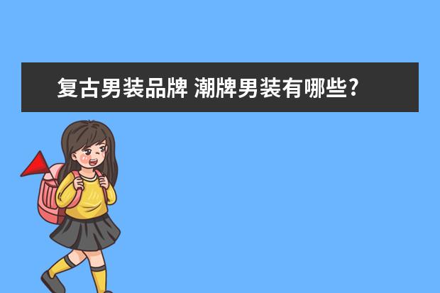 复古男装品牌 潮牌男装有哪些?