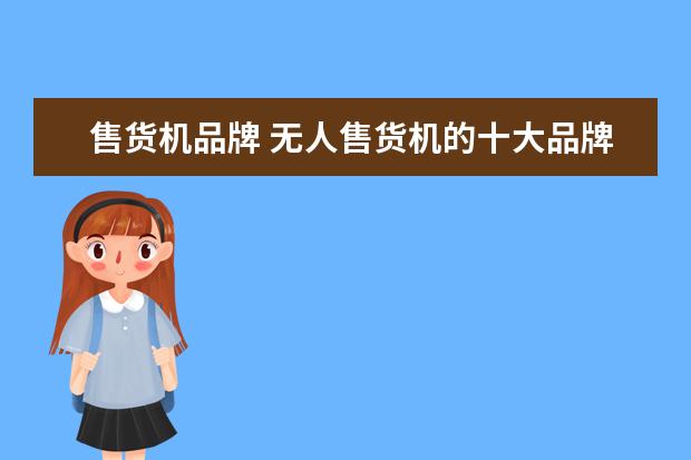 售货机品牌 无人售货机的十大品牌有哪些?