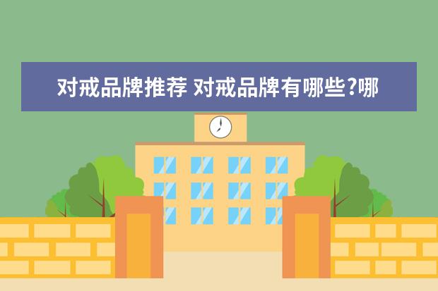 对戒品牌推荐 对戒品牌有哪些?哪个牌子最受欢迎?