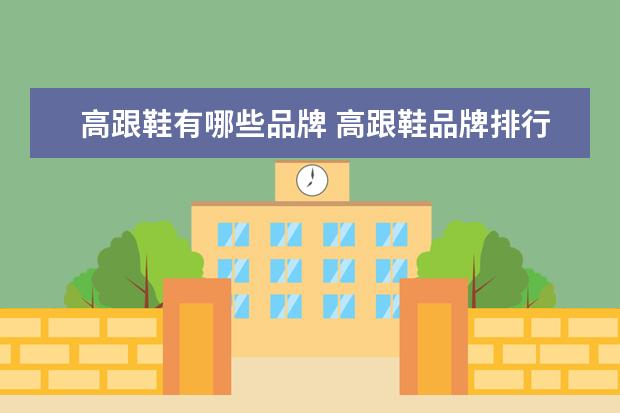 高跟鞋有哪些品牌 高跟鞋品牌排行榜前十名有哪些?