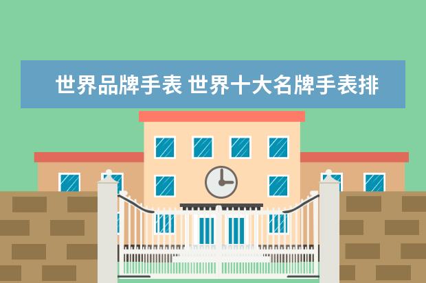 世界品牌手表 世界十大名牌手表排名是什么?