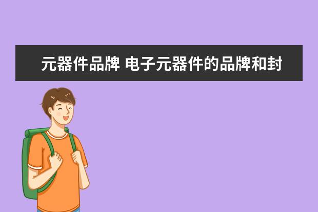 元器件品牌 电子元器件的品牌和封装有哪些?