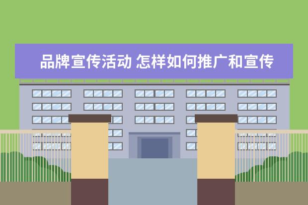 品牌宣传活动 怎样如何推广和宣传品牌?