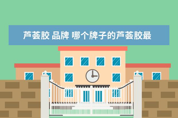 芦荟胶 品牌 哪个牌子的芦荟胶最好