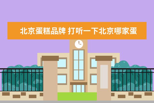 北京蛋糕品牌 打听一下北京哪家蛋糕店的生日蛋糕好,能网上订购的 ...