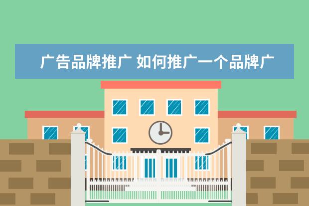 广告品牌推广 如何推广一个品牌广告