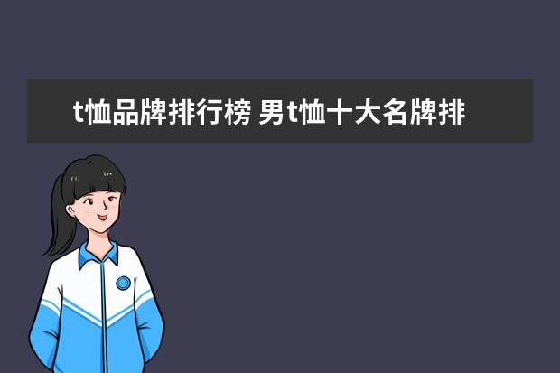 t恤品牌排行榜 男t恤十大名牌排行榜是哪些品牌?