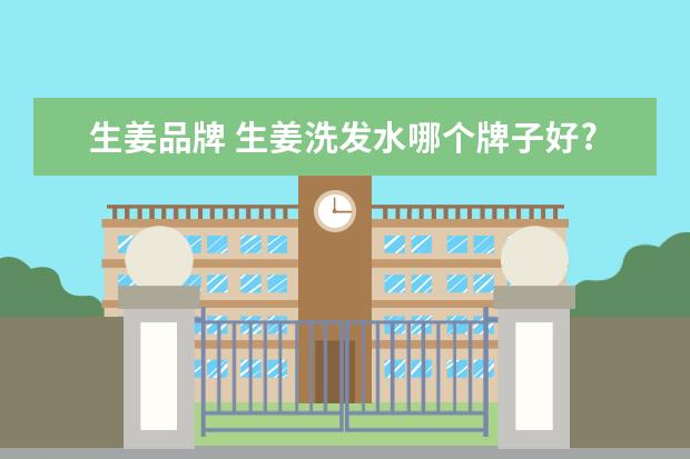 生姜品牌 生姜洗发水哪个牌子好?