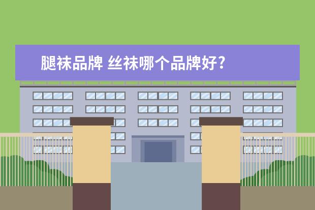 腿袜品牌 丝祙哪个品牌好?