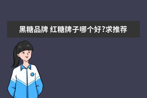 黑糖品牌 红糖牌子哪个好?求推荐