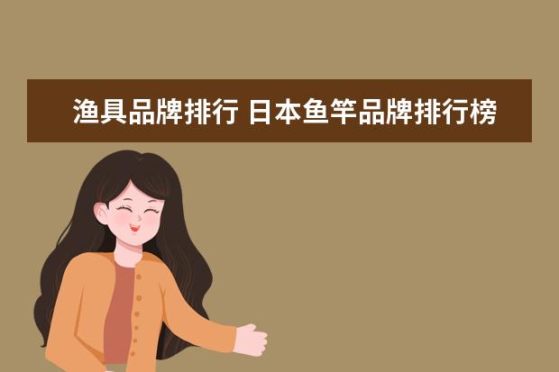 渔具品牌排行 日本鱼竿品牌排行榜前十位