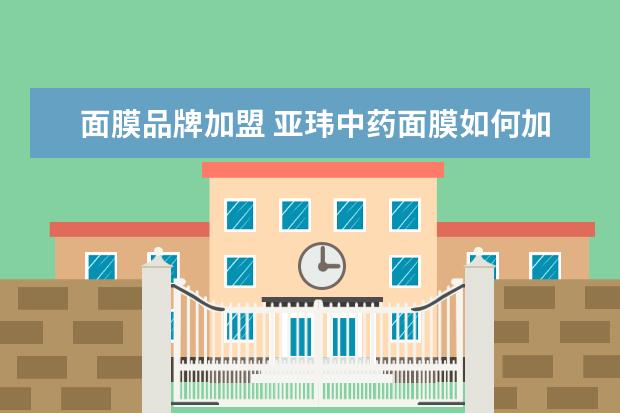 面膜品牌加盟 亚玮中药面膜如何加盟