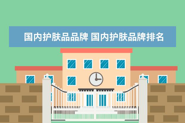 国内护肤品品牌 国内护肤品牌排名前十名都有哪些?