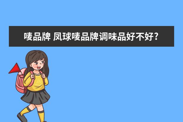 唛品牌 凤球唛品牌调味品好不好?