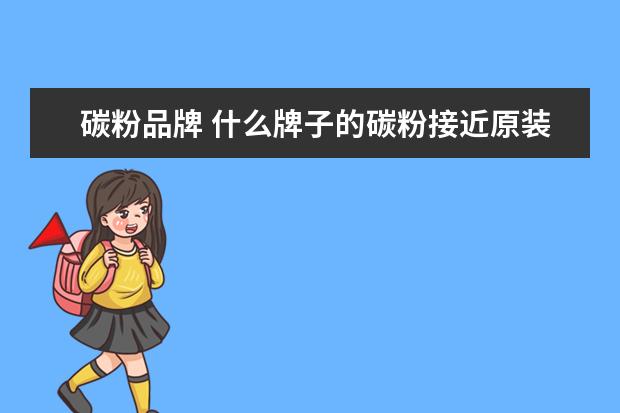碳粉品牌 什么牌子的碳粉接近原装