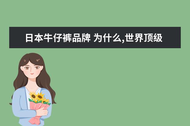 日本牛仔裤品牌 为什么,世界顶级的牛仔裤品牌是日本的?