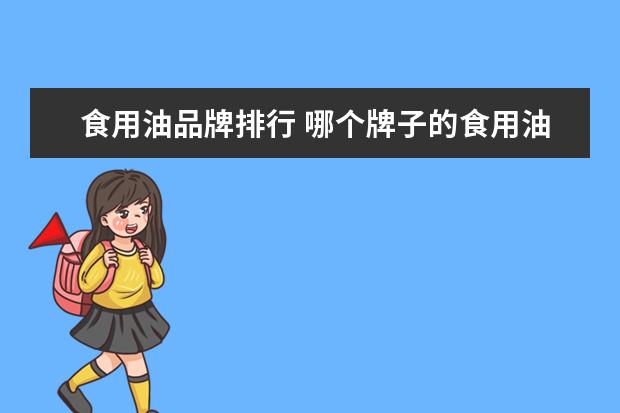 食用油品牌排行 哪个牌子的食用油好