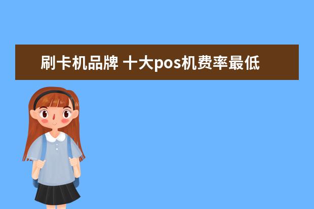 刷卡机品牌 十大pos机费率最低