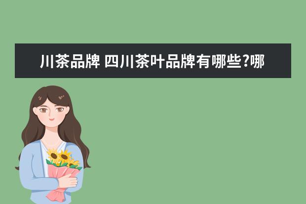 川茶品牌 四川茶叶品牌有哪些?哪个品牌产品质量最好? - 百度...