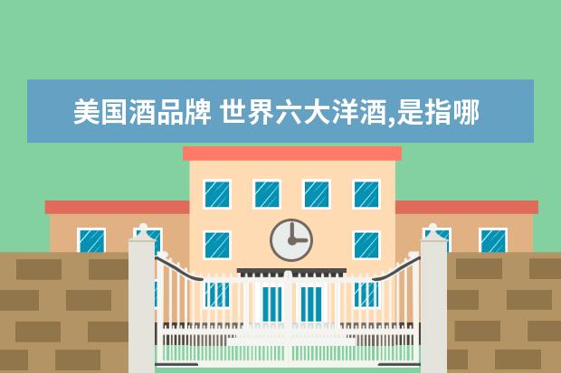 美国酒品牌 世界六大洋酒,是指哪些?