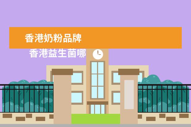 香港奶粉品牌 
  香港益生菌哪些牌子好