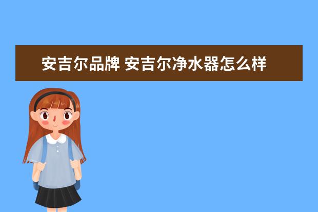安吉尔品牌 安吉尔净水器怎么样