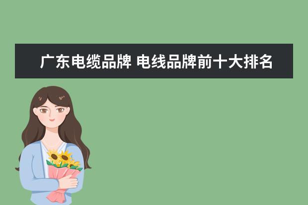 广东电缆品牌 电线品牌前十大排名