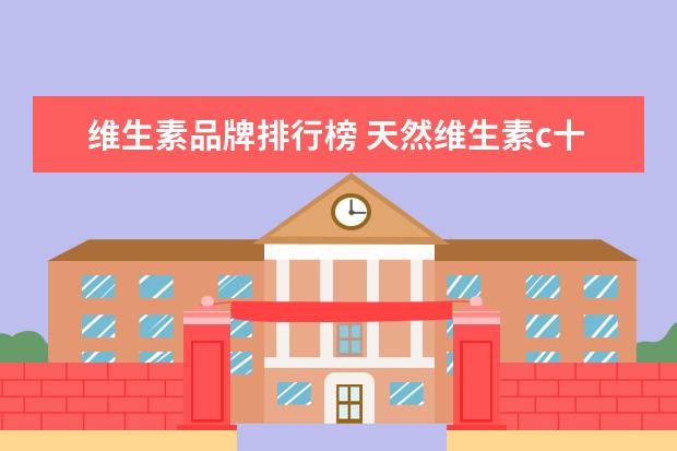 维生素品牌排行榜 天然维生素c十大排行