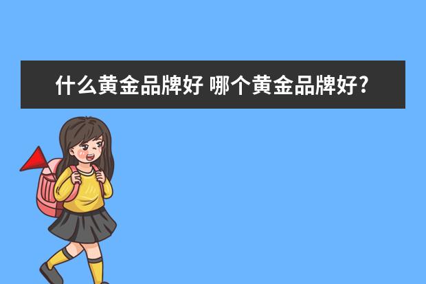 什么黄金品牌好 哪个黄金品牌好?