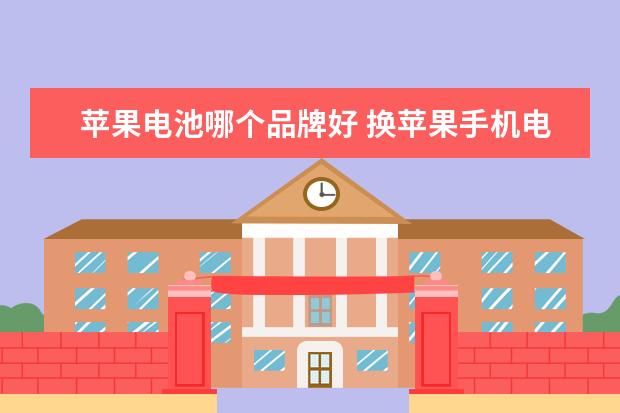 苹果电池哪个品牌好 换苹果手机电池,选什么牌子最好?