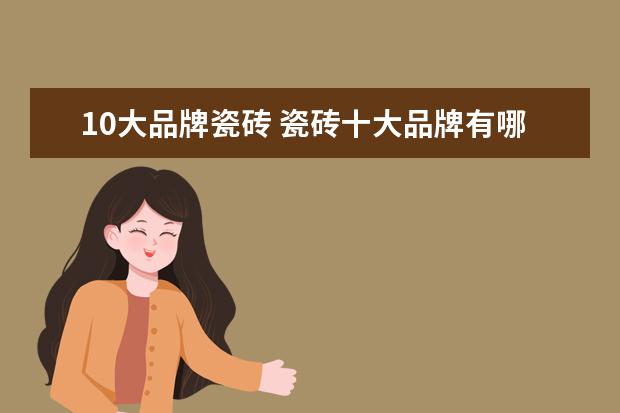 10大品牌瓷砖 瓷砖十大品牌有哪些?