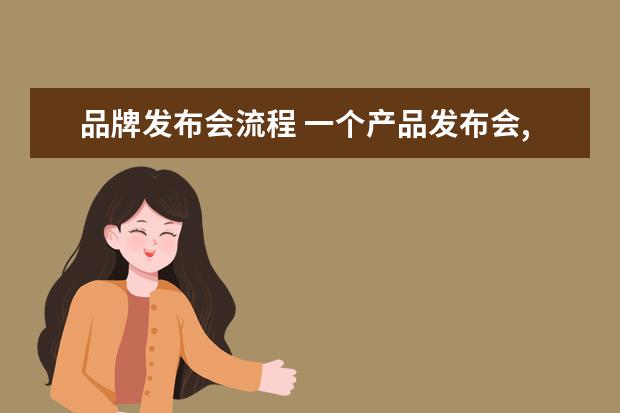 品牌发布会流程 一个产品发布会,需要如何安排?流程是什么?