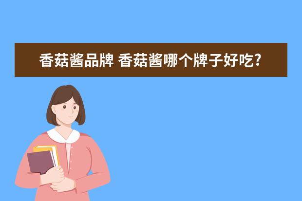 香菇酱品牌 香菇酱哪个牌子好吃?