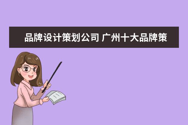 品牌设计策划公司 广州十大品牌策划公司有哪些?