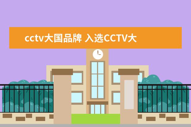 cctv大国品牌 入选CCTV大国品牌难吗