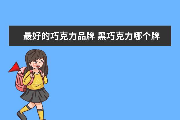 最好的巧克力品牌 黑巧克力哪个牌子好