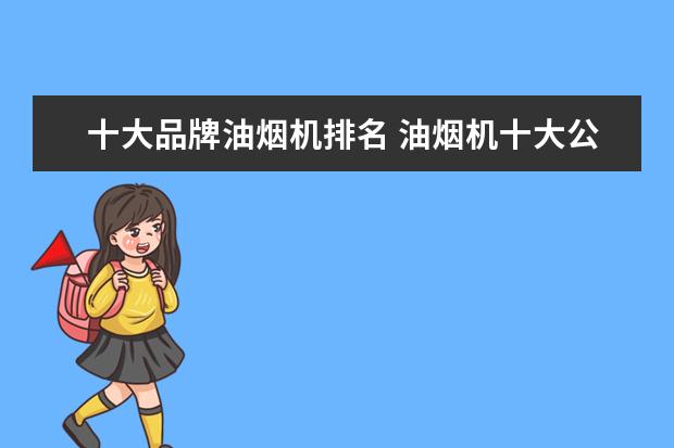 十大品牌油烟机排名 油烟机十大公认品牌排行榜
